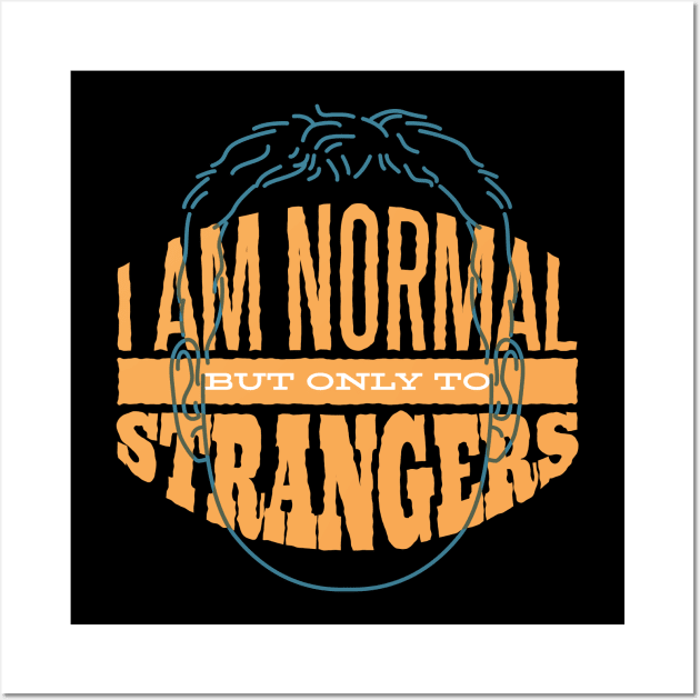 I am Normal But Only To Strangers T- Shirt Wall Art by HR